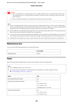 Page 183c
Caution:
❏Epson recommends the use of genuine Epson ink cartridges. Other products not manufactured by Epson may
cause damage that is not covered by Epson’s warranties, and under certain circumstances, may cause erratic
printer behavior.
❏Epson recommends using the ink cartridge before the date printed on the package.
Note:
❏The ink cartridges packaged with your printer are partly used during initial setup. In order to produce high quality
printouts, the print head in your printer will be fully charged...
