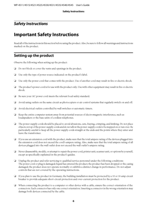 Page 6Safety Instructions
Important Safety Instructions
Read all of the instructions in this section before using the product. Also, be sure to follow all warnings and instructions
marked on the product.
Setting up the product
Observe the following when setting up the product:
❏Do not block or cover the vents and openings in the product.
❏Use only the type of power source indicated on the product’s label.
❏Use only the power cord that comes with the product. Use of another cord may result in fire or electric...