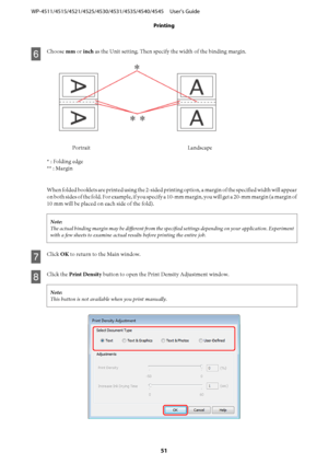 Page 51F
Choose mm or inch as the Unit setting. Then specify the width of the binding margin.
Portrait Landscape
* : Folding edge
** : Margin
When folded booklets are printed using the 2-sided printing option, a margin of the specified width will appear
on both sides of the fold. For example, if you specify a 10-mm margin, you will get a 20-mm margin (a margin of
10 mm will be placed on each side of the fold).
Note:
The actual binding margin may be different from the specified settings depending on your...