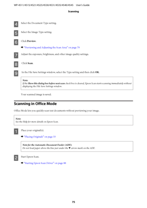 Page 75D
Select the Document Type setting.
E
Select the Image Type setting.
F
Click Preview.
& “Previewing and Adjusting the Scan Area” on page 79
G
Adjust the exposure, brightness, and other image quality settings.
H
 Click Scan.
I
 In the File Save Settings window, select the Type setting and then click OK.
Note:
If the Show this dialog box before next scan check box is cleared, Epson Scan starts scanning immediately without
displaying the File Save Settings window.
Your scanned image is saved.
Scanning in...