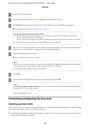 Page 79G
Select the Image Type setting.
H
Select an appropriate resolution for your original(s) as the Resolution setting.
I
Click Preview to preview your image(s). The Preview window opens and displays your image(s).
& “Previewing and Adjusting the Scan Area” on page 79
Note for the Automatic Document Feeder (ADF):
❏The ADF loads your first document page, and then Epson Scan prescans it and displays it in the Preview
window. The ADF then ejects your first page.
Place your first document page on top of the rest...