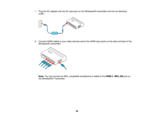Page 86

1.
Plug theACadapter intotheACinput portonthe WirelessHD transmitterandintoanelectrical
 outlet.

2.
Connect HDMIcables toyour video devices andtothe HDMI inputports onthe side andback ofthe
 WirelessHD
transmitter.
 Note:
Youcanconnect anMHL-compatible smartphoneortablet tothe HDMI 5/MHL (IN)port on
 the
WirelessHD Transmitter.
 86   