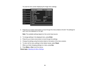 Page 91

You
seethemenu screen displaying theImage menusettings.
 2.
Press theupordown arrow button tomove through themenus listedonthe left. The settings for
 each
menu aredisplayed onthe right.
 Note:
Theavailable settingsdependonthe current inputsource.
 3.
Tochange settings inthe displayed menu,pressEnter.
 4.
Press theupordown arrow button tomove through thesettings.
 5.
Change thesettings usingthebuttons listedonthe bottom ofthe menu screens.
 6.
Toreturn allthe menu settings totheir default values,...