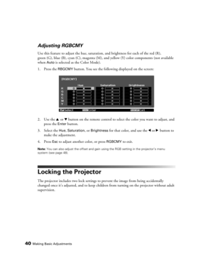 Page 4040Making Basic Adjustments
Adjusting RGBCMY
Use this feature to adjust the hue, saturation, and brightness for each of the red (R), 
green (G), blue (B), cyan (C), magenta (M), and yellow (Y) color components (not available 
when 
Auto is selected as the Color Mode).
1. Press the 
RBGCMY button. You see the following displayed on the screen:
2. Use the u or d button on the remote control to select the color you want to adjust, and 
press the 
Enter button.
3. Select the 
Hue, Saturation, or Brightness...