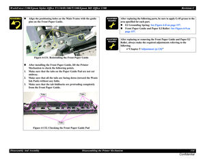 Page 114WorkForce 1100/Epson Stylus Office T1110/B1100/T1100/Epson ME Office 1100 Revision C
Disassembly And Assembly Disassembling the Printer Mechanism 114
Confidential
Align the positioning holes on the Main Frame with the guide 
pins on the Front Paper Guide.
Figure 4-131. Reinstalling the Front Paper Guide
After installing the Front Paper Guide, lift the Printer 
Mechanism to check the following points.
1. Make sure that the tabs on the Paper Guide Pad are not cut 
midway.
2. Make sure that all the tabs...