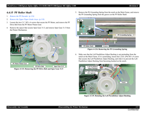 Page 115WorkForce 1100/Epson Stylus Office T1110/B1100/T1100/Epson ME Office 1100 Revision C
Disassembly And Assembly Disassembling the Printer Mechanism 115
Confidential
4.4.15  PF Roller Shaft
1.Remove the PF Encoder. (p.124)
2.Remove the Upper Paper Guide Assys. (p.118)
3. Loosen the two C.C. M3 x 4 screws that secure the PF Motor, and remove the PF 
Drive Belt from the PF Motor Pinion Gear.
4. Remove the spacer that secures Spur Gear 31.5, and remove Spur Gear 31.5 from 
the Printer Mechanism.
Figure 4-133....