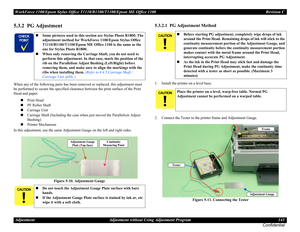 Page 143WorkForce 1100/Epson Stylus Office T1110/B1100/T1100/Epson ME Office 1100 Revision C
Adjustment Adjustment without Using Adjustment Program 143
Confidential
5.3.2  PG Adjustment
When any of the following parts has been removed or replaced, this adjustment must 
be performed to secure the specified clearance between the print surface of the Print 
Head and paper.
Print Head
PF Roller Shaft
Carriage Unit
Carriage Shaft (Including the case when just moved the Parallelism Adjust 
Bushing)
Printer...