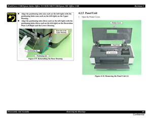 Page 69WorkForce 1100/Epson Stylus Office T1110/B1100/T1100/Epson ME Office 1100 Revision C
Disassembly And Assembly Removing the Housings 69
Confidential
4.2.5  Panel Unit
1. Open the Printer Cover.
Figure 4-10. Removing the Panel Unit (1)
Align the positioning tabs (one each on the left/right) with the 
positioning holes (one each on the left/right) on the Upper 
Housing.
Align the positioning tabs (three each on the left/right) with the 
positioning holes (three each on the left/right) on the Decoration...