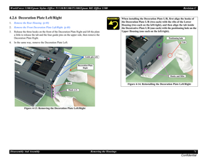 Page 71WorkForce 1100/Epson Stylus Office T1110/B1100/T1100/Epson ME Office 1100 Revision C
Disassembly And Assembly Removing the Housings 71
Confidential
4.2.6  Decoration Plate Left/Right
1.Remove the Rear Housing. (p.68)
2.Remove the Front Decoration Plate Left/Right. (p.68)
3. Release the three hooks on the front of the Decoration Plate Right and lift the plate 
a little to release the tab and the four guide pins on the upper side, then remove the 
Decoration Plate Right.
4. In the same way, remove the...