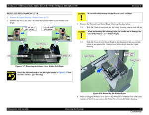 Page 73WorkForce 1100/Epson Stylus Office T1110/B1100/T1100/Epson ME Office 1100 Revision C
Disassembly And Assembly Removing the Housings 73
Confidential
REMOVING THE PRINTER COVER
1.Remove the Upper Housing / Printer Cover. (p.72)
2. Remove the two C.B.P. M3 x 8 screws that secure Printer Cover Holder Left/
Right.
Figure 4-17. Removing the Printer Cover Holder Left/Right3. Remove the Printer Cover Holder Right following the steps below.
3-1. With the Printer Cover open, put the Upper Housing with the rear...