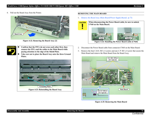 Page 76WorkForce 1100/Epson Stylus Office T1110/B1100/T1100/Epson ME Office 1100 Revision C
Disassembly And Assembly Removing the Boards 76
Confidential
4. Pull out the Board Assy from the Printer.
Figure 4-22. Removing the Board Assy (2)REMOVING THE MAIN BOARD
1.Remove the Board Assy (Main Board/Power Supply Board). (p.75)
2. Disconnect the Power Board cable from connector CN60 on the Main Board.
3. Remove the four C.B.S. M3 x 6 screws and one C.P. M3 x 4 screw that secure the 
Main Board and remove the Main...