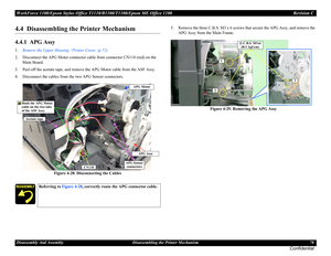 Page 78WorkForce 1100/Epson Stylus Office T1110/B1100/T1100/Epson ME Office 1100 Revision C
Disassembly And Assembly Disassembling the Printer Mechanism 78
Confidential
4.4  Disassembling the Printer Mechanism
4.4.1  APG Assy
1.Remove the Upper Housing / Printer Cover. (p.72)
2. Disconnect the APG Motor connector cable from connector CN118 (red) on the 
Main Board.
3. Peel off the acetate tape, and remove the APG Motor cable from the ASF Assy.
4. Disconnect the cables from the two APG Sensor connectors.
Figure...