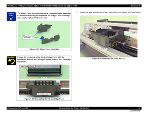 Page 82WorkForce 1100/Epson Stylus Office T1110/B1100/T1100/Epson ME Office 1100 Revision C
Disassembly And Assembly Disassembling the Printer Mechanism 82
Confidential
7. Release the hook and two tabs of the Cable Holder, and remove the Cable Holder.
Figure 4-41. Removing the CSIC Assy (1)	

The Hinge, Cover Cartridge can not be removed without damaging 
it. Whenever replacing the Printhead, the Hinge, Cover Cartridge 
must be also replaced with a new one. 
Figure 4-39. Hinge, Cover Cartridge
Engage...
