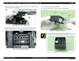 Page 84WorkForce 1100/Epson Stylus Office T1110/B1100/T1100/Epson ME Office 1100 Revision C
Disassembly And Assembly Disassembling the Printer Mechanism 84
Confidential
11. Disconnect the CSIC FFC from the connector on the CSIC Assy, and remove the 
CSIC Assy from the Carriage Unit.
Figure 4-45. Removing the CSIC Assy (5)
12. Remove the three C.B.P. M2.6 x 8 screws that secure the Printhead using the 
Phillips Screw Driver, No.1, and vertically lift the Printhead to remove it.
Figure 4-46. Removing the...