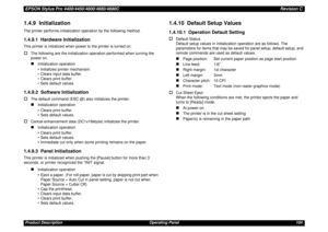 Page 104EPSON Stylus Pro 4400/4450/4800/4880/4880CRevision CProduct Description Operating Panel 1041.4.9  InitializationThe printer performs initialization operation by the following method.1.4.9.1  Hardware InitializationThis printer is initialized when power to the printer is turned on.†
The following are the initialization operation performed when turning the 
power on.„
Initialization operation
• Initializes printer mechanism.
• Clears input data buffer.
• Clears print buffer.
• Sets default values.
1.4.9.2...