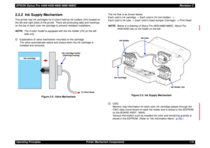 Page 118EPSON Stylus Pro 4400/4450/4800/4880/4880CRevision COperating Principles Printer Mechanism Components 1182.2.2  Ink Supply MechanismThis printer has ink cartridges for 8 colors held by Ink holders (I/H) located on 
the left and right sides of the printer. There are protruding tabs and markings 
on the top of each color ink cartridge to prevent mistaken installation.
NOTE:The 4-color model is equipped with the Ink Holder (I/H) on the left 
side only.
†Explanation of valve mechanism mounted on the...