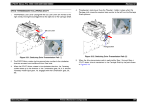 Page 129EPSON Stylus Pro 4400/4450/4800/4880/4880CRevision COperating Principles Printer Mechanism Components 129DRIVE TRANSMISSION TO CARRIAGE SHAFT
1. The Planetary Lock Lever (along with the DE Lock Lever) are moved to the 
right end by moving the Carriage Unit to the right end of the Carriage Shaft.
Figure 2-21. Switching Drive Transmission Path (1)
2. The PG/PO Motor rotates by the required step number in the clockwise 
direction as seen from the Motor Pinion Gear side.
3. When the PG/PO Motor rotates in...