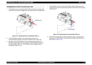 Page 141EPSON Stylus Pro 4400/4450/4800/4880/4880CRevision COperating Principles Printer Mechanism Components 141TRANSMISSION OF DRIVE TO PAPER EJECT UNIT
1. The Planetary Lock Lever (along with the DE Lock Lever) is moved to the 
right end by moving the Carriage Unit to the right end of the Carriage Shaft.
Figure 2-41. Switching Drive Transmission Path (1)
2. The PG/PO Motor rotates by the required step number in the 
counterclockwise direction as seen from the Motor Pinion Gear side.
3. By rotation of the...