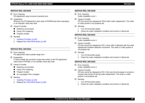 Page 191EPSON Stylus Pro 4400/4450/4800/4880/4880CRevision CTroubleshooting Troubleshooting Based on Panel Messages 191SERVICE REQ. 00010039 †
Error meaning:
PG adjustment value incorrect overwrite error
†
Explanation
Writing to the PG adjustment value area of NVRAM was done improperly, 
or an improper value was read.
†
Cause of trouble„
Defective circuit board
„
Faulty CPU soldering
„
Program trouble.
†
Remedy
1.Installing Firmware (p.444)
2. Replace the C593 MAIN Board (p.226)
SERVICE REQ. 0001003A†
Error...