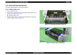 Page 214EPSON Stylus Pro 4400/4450/4800/4880/4880CRevision CDisassembly & Assembly Disassembly Procedures 2144.2.3  Panel Unit/Housing RemovalThis section describes steps for removing housing parts.4.2.3.1  Holder, Roller, Unit1.Remove Spindle (p213).
2. Remove the four decorative screws securing the Holder, Roller, Unit to 
the main unit. (Refer to Figure 4-14.)
„Decorative screw: 4 pcs.
3. Slide the Holder, Roller, Unit upward from the printer rear surface and 
remove it outward. (Refer to Figure 4-15.)
Figure...