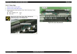 Page 223EPSON Stylus Pro 4400/4450/4800/4880/4880CRevision CDisassembly & Assembly Disassembly Procedures 2234.2.3.7  Cover, Rear1.Remove Cover, Printer (p221).
2.Remove Cover, Side, Right (p217).
3. Remove the three screws securing Cover, Rear and remove Cover, 
Rear upward.
„Shaft, Installation, CR: 2 pcs.
„C.B.S. 3x6: 1 pc.
Figure 4-25. Cover, Rear Removal
Align the two ribs of the Cover, Rear with the two 
positioning holes on theRelease Unit.
Ribs and Positioning Holes
Release Unit
Cover, Rear
Shaft,...