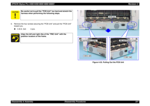 Page 227EPSON Stylus Pro 4400/4450/4800/4880/4880CRevision CDisassembly & Assembly Disassembly Procedures 227 6. Remove the four screws securing the PCB Unit and pull the PCB Unit 
toward you.
„C.B.S. 3x6: 4 pcs.
Figure 4-32. Pulling Out the PCB Unit
Be careful not to pull the PCB Unit too hard and stretch the 
harness when performing the following steps.Align the left and right ribs of the PBC Unit with the 
position locators of the frame.
C.B.S. 3x6
C.B.S. 3x6
PCB Unit
Rib and Position Locator
Rib and...