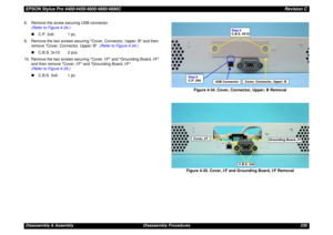Page 230EPSON Stylus Pro 4400/4450/4800/4880/4880CRevision CDisassembly & Assembly Disassembly Procedures 230 8. Remove the screw securing USB connector.
(Refer to Figure 4-34.)
„C.P. 3x6: 1 pc.
9. Remove the two screws securing Cover, Connector, Upper; B and then 
remove Cover, Connector, Upper; B. (Refer to Figure 4-34.)
„C.B.S. 3x10: 2 pcs.
10. Remove the two screws securing Cover, I/F and Grounding Board, I/F 
and then remove Cover, I/F and Grounding Board, I/F.
(Refer to Figure 4-35.)
„C.B.S. 3x6: 1 pc....