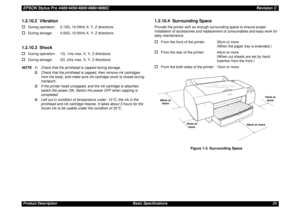 Page 24EPSON Stylus Pro 4400/4450/4800/4880/4880CRevision CProduct Description Basic Specifications 241.2.10.2  Vibration†
During operation: 0.15G, 10-55Hz X, Y, Z directions
†
During storage: 0.50G, 10-55Hz X, Y, Z directions
1.2.10.3  Shock†
During operation: 1G, 1ms max. X, Y, Z directions
†
During storage: 2G, 2ms max. X, Y, Z directions
NOTE 1:Check that the printhead is capped during storage.
2:Check that the printhead is capped, then remove ink cartridges 
from the body, and make sure ink cartridge cover...