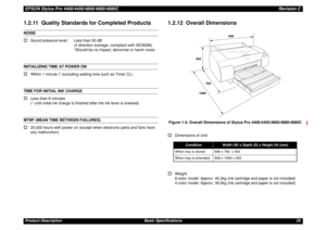 Page 25EPSON Stylus Pro 4400/4450/4800/4880/4880CRevision CProduct Description Basic Specifications 251.2.11  Quality Standards for Completed ProductsNOISE†
Sound pressure level: Less than 50 dB
(4 direction average, compliant with ISO9296)
*Should be no impact, abnormal or harsh noise.
INITIALIZING TIME AT POWER ON†
Within 1 minute (* excluding waiting time such as Timer CL)
TIME FOR INITIAL INK CHARGE†
Less than 8 minutes
(* until initial ink charge is finished after the ink lever is lowered)
MTBF (MEAN TIME...