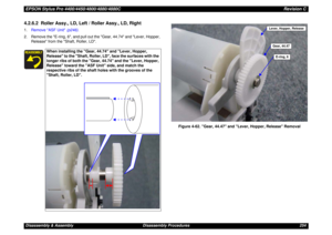 Page 254EPSON Stylus Pro 4400/4450/4800/4880/4880CRevision CDisassembly & Assembly Disassembly Procedures 2544.2.6.2  Roller Assy., LD, Left / Roller Assy., LD, Right1.Remove ASF Unit (p246).
2. Remove the E-ring, 6, and pull out the Gear, 44.74 and Lever, Hopper, 
Release from the Shaft, Roller, LD.
Figure 4-62. Gear, 44.47 and Lever, Hopper, Release Removal
When installing the Gear, 44.74 and Lever, Hopper, 
Release to the Shaft, Roller, LD, face the surfaces with the 
longer ribs of both the Gear, 44.74 and...