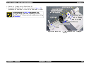 Page 258EPSON Stylus Pro 4400/4450/4800/4880/4880CRevision CDisassembly & Assembly Disassembly Procedures 258 8. Remove the E-ring, 6 from the Shaft, Roller, LD.
9. Draw out the Shaft, Roller, LD to the direction shown in Figure 4-69 to 
remove both the Roller Assy., LD, Left and the Roller Assy., LD, Right.
Figure 4-69. Roller Assy., LD, Left and Roller Assy., LD, Right 
Removal
All the parts shown in Figure 4-69 are released when 
drawing the Shaft, Roller, LD. Install the parts to the 
Shaft, Roller, LD in...