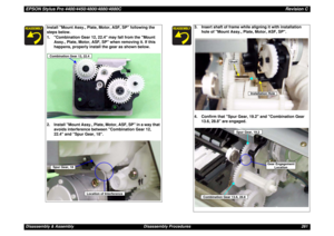 Page 261EPSON Stylus Pro 4400/4450/4800/4880/4880CRevision CDisassembly & Assembly Disassembly Procedures 261
Install Mount Assy., Plate, Motor, ASF, SP following the 
steps below.
1. Combination Gear 12, 22.4 may fall from the Mount 
Assy., Plate, Motor, ASF, SP when removing it. If this 
happens, properly install the gear as shown below.
2. Install Mount Assy., Plate, Motor, ASF, SP in a way that 
avoids interference between Combination Gear 12, 
22.4 and Spur Gear, 18.Combination Gear 12, 22.4Spur Gear, 18...