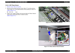 Page 263EPSON Stylus Pro 4400/4450/4800/4880/4880CRevision CDisassembly & Assembly Disassembly Procedures 2634.2.6.4  ASF Phase Sensor1.Remove Cover, Side, Left (p216).
2. Remove the four screws securing Cover, Motor, PF and then remove 
Cover, Motor, PF in the upward direction while avoiding the Roller, PF. 
(Refer to Figure 4-72.)
„C.B.S. 3x6: 4 pcs.
3. Rotate Lever, Hopper, Release with hand and align the Wheel, Detector 
notch with the ASF Phase Sensor detection section.
(Refer to Figure 4-73.)
Figure 4-72....