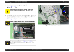 Page 275EPSON Stylus Pro 4400/4450/4800/4880/4880CRevision CDisassembly & Assembly Disassembly Procedures 275 7. Remove the two screws securing Motor Assy., PG.
(Refer to Figure 4-91.)
„C.C. 3x6: 2 pcs.
8. Seen from the right side of the printer, slide the Motor Assy., PG through 
the upper right relief hole and then remove the Motor Assy., PG inward 
while passing the pinion gear through the relief hole. 
(Refer to Figure 4-91.)
Figure 4-91. Motor Assy., PG Removal
When performing the following steps, be...