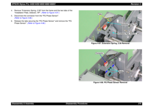 Page 279EPSON Stylus Pro 4400/4450/4800/4880/4880CRevision CDisassembly & Assembly Disassembly Procedures 279 4. Remove Extension Spring, 2.58 from the frame and the two tabs of the 
Installation Plate, Detector, HP. (Refer to Figure 4-97.)
5. Disconnect the connector from the PG Phase Sensor.  
(Refer to Figure 4-98.)
6. Release the tabs securing the PG Phase Sensor and remove the PG 
Phase Sensor. (Refer to Figure 4-98.)
Figure 4-97. Extension Spring, 2.58 Removal
Figure 4-98. PG Phase Sensor Removal
Extension...