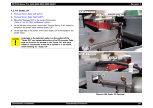 Page 281EPSON Stylus Pro 4400/4450/4800/4880/4880CRevision CDisassembly & Assembly Disassembly Procedures 2814.2.7.9  Scale, CR1.Remove Cover, Side, Left (p216).
2.Remove Cover, Side, Right (p217).
3. Move the Carriage Unit to the center of the printer. 
(Refer to 4.2.4.3 C593_SUB Board (p234).)
4. At the left side of the printer, remove the Tension Spring, 3.86 hitched to 
the tab on the printer frame and the Scale, CR. 
5. At the right side of the printer, remove the Scale, CR from the tab on the 
printer...