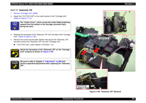 Page 284EPSON Stylus Pro 4400/4450/4800/4880/4880CRevision CDisassembly & Assembly Disassembly Procedures 2844.2.7.11  Solenoid, CR1.Remove Carriage Unit (p266).
2. Attach the CUTTER CAP to the cutter section of the Carriage Unit.
(Refer to Figure 4-110.)
3. Release the harnesses of the Solenoid, CR from the tabs of the Carriage 
Unit. (Refer to Figure 4-105.)
4. Remove the screw and the plain washer that secure the Solenoid, CR, 
and then remove the Solenoid, CR from the Carriage Unit.
„C.B.P.(P2) 3x8 (+ plain...