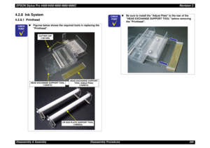 Page 285EPSON Stylus Pro 4400/4450/4800/4880/4880CRevision CDisassembly & Assembly Disassembly Procedures 2854.2.8  Ink System4.2.8.1  Printhead
	


„Figures below shows the required tools in replacing the 
Printhead.
CUTTER CAP 
(1401456)
HEAD EXCHANGE SUPPORT TOOL
(1294672)
HEAD EXCHANGE SUPPORT 
TOOL (Adjust Plate)
(1294672)
CR SUS PLATE SUPPORT TOOL
(1400023)
	


„Be sure to install the Adjust Plate to the rear of the 
HEAD EXCHANGE SUPPORT TOOL before removing 
the Printhead. 