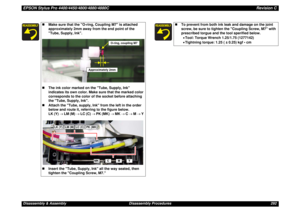 Page 292EPSON Stylus Pro 4400/4450/4800/4880/4880CRevision CDisassembly & Assembly Disassembly Procedures 292
„Make sure that the O-ring, Coupling M7 is attached 
approximately 2mm away from the end point of the 
Tube, Supply, Ink.
„The ink color marked on the Tube, Supply, Ink 
indicates its own color. Make sure that the marked color 
corresponds to the color of the socket before attaching 
the Tube, Supply, Ink.
„Attach the Tube, supply, Ink from the left in the order 
below and route it, referring to the...
