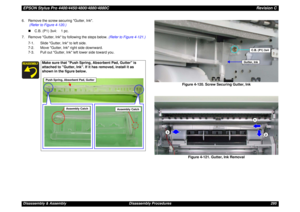 Page 295EPSON Stylus Pro 4400/4450/4800/4880/4880CRevision CDisassembly & Assembly Disassembly Procedures 295 6. Remove the screw securing Gutter, Ink.
 (Refer to Figure 4-120.)
„C.B. (P1) 3x4: 1 pc.
7. Remove Gutter, Ink by following the steps below. (Refer to Figure 4-121.)
7-1. Slide Gutter, Ink to left side.
7-2. Move Gutter, Ink right side downward.
7-3. Pull out Gutter, Ink left lower side toward you.
Figure 4-120. Screw Securing Gutter, Ink
Figure 4-121. Gutter, Ink Removal
Make sure that Push Spring,...