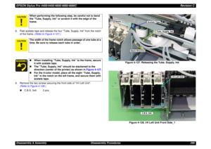 Page 299EPSON Stylus Pro 4400/4450/4800/4880/4880CRevision CDisassembly & Assembly Disassembly Procedures 299 8. Peel acetate tape and release the four Tube, Supply, Ink from the notch 
of the frame. (Refer to Figure 4-127.)
9. Remove the two screws securing the front side of I/H Left Unit.
(Refer to Figure 4-128.)
„C.B.S. 3x6: 2 pcs.Figure 4-127. Releasing the Tube, Supply, Ink
Figure 4-128. I/H Left Unit Front Side_1
When performing the following step, be careful not to bend 
the Tube, Supply, Ink or...