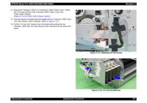 Page 301EPSON Stylus Pro 4400/4450/4800/4880/4880CRevision CDisassembly & Assembly Disassembly Procedures 301 14. Disconnect Harness, CSICs (4 connectors: CN38, CN40, CN41, CN44) 
and I/H Lever Sensor (Left)s harness (CN37: black, 2 pin) from 
C593_SUB-C Board.
(Refer to 4.2.4.5 C593_SUB-C Board (p238).)
15. Peel two pieces of acetate tape and release the four Harness, CSICs and 
I/H Lever Sensor (Left)s harness. (Refer to Figure 4-131.)
16. Pull the I/H Left Unit forward from the printer while pulling the four...