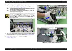 Page 313EPSON Stylus Pro 4400/4450/4800/4880/4880CRevision CDisassembly & Assembly Disassembly Procedures 313 18. Pull the I/H Right Unit forward from the printer following the order below 
while pulling the Harness, CSIC and I/H Lever Sensor (Right) harness 
from the hole in the frame. (Refer to Figure 4-150.)
18-1. To avoid interference of the printer frame hole and I/H Right Unit 
shaft, shift the I/H Right Unit to the left.
18-2. With the right side of the Paper Eject Unit lifted up, pull the I/H 
Right Unit...