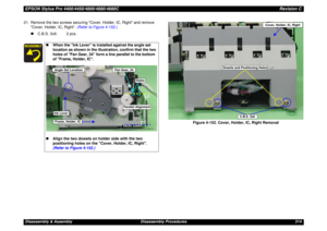 Page 314EPSON Stylus Pro 4400/4450/4800/4880/4880CRevision CDisassembly & Assembly Disassembly Procedures 314 21. Remove the two screws securing Cover, Holder, IC, Right and remove 
Cover, Holder, IC, Right. (Refer to Figure 4-152.)
„C.B.S. 3x6: 2 pcs.
Figure 4-152. Cover, Holder, IC, Right Removal
„When the Ink Lever is installed against the angle set 
location as shown in the illustration, confirm that the two 
holes of Fan Gear, 34 form a line parallel to the bottom 
of Frame, Holder, IC.
„Align the two...