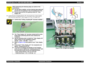 Page 315EPSON Stylus Pro 4400/4450/4800/4880/4880CRevision CDisassembly & Assembly Disassembly Procedures 315 22. Loosen the four Coupling Screw, M7 securing the four Tube, Supply, 
Inks and then disconnect Tube, Supply, Ink from I/H Right Unit.
Figure 4-153. I/H Right Unit Removal
When performing the following steps, be careful of the 
points below.
„Ink may leak or splatter, so have cleaning rags ready and 
prevent ink from getting on the surrounding work area.
„Prevent dust and dirt from getting inside...