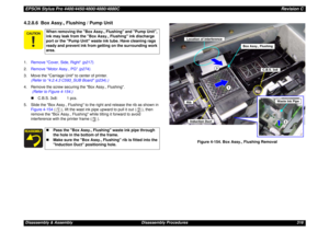 Page 316EPSON Stylus Pro 4400/4450/4800/4880/4880CRevision CDisassembly & Assembly Disassembly Procedures 3164.2.8.6  Box Assy., Flushing / Pump Unit1.Remove Cover, Side, Right (p217).
2.Remove Motor Assy., PG (p274).
3. Move the Carriage Unit to center of printer. 
(Refer to 4.2.4.3 C593_SUB Board (p234).)
4. Remove the screw securing the Box Assy., Flushing.
 (Refer to Figure 4-154.)
„C.B.S. 3x8: 1 pcs.
5. Slide the Box Assy., Flushing to the right and release the rib as shown in 
Figure 4-154 ( ), lift the...