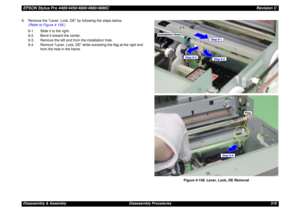 Page 319EPSON Stylus Pro 4400/4450/4800/4880/4880CRevision CDisassembly & Assembly Disassembly Procedures 319 9. Remove the Lever, Lock, DE by following the steps below.
(Refer to Figure 4-158.)
9-1. Slide it to the right.
9-2. Bend it toward the center.
9-3. Remove the left end from the installation hole.
9-4. Remove Lever, Lock, DE while extracting the flag at the right end 
from the hole in the frame.
Figure 4-158. Lever, Lock, DE Removal
Installation Hole
Step 9-1
Step 9-3
Step 9-2
Flag
Step 9-4 