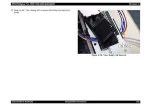 Page 342EPSON Stylus Pro 4400/4450/4800/4880/4880CRevision CDisassembly & Assembly Disassembly Procedures 342 13. Draw out the Tube, Supply, Ink to remove it form the front side of the 
printer.
Figure 4-196. Tube, Supply, Ink Removal
Tube, Supply, Ink 