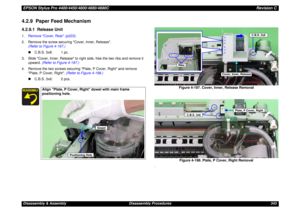 Page 343EPSON Stylus Pro 4400/4450/4800/4880/4880CRevision CDisassembly & Assembly Disassembly Procedures 3434.2.9  Paper Feed Mechanism4.2.9.1  Release Unit1.Remove Cover, Rear (p223).
2. Remove the screw securing Cover, Inner, Release. 
(Refer to Figure 4-197.)
„C.B.S. 3x8: 1 pc.
3. Slide Cover, Inner, Release to right side, free the two ribs and remove it 
upward. (Refer to Figure 4-197.)
4. Remove the two screws securing Plate, P Cover, Right and remove 
Plate, P Cover, Right. (Refer to Figure 4-198.)...