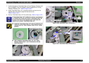 Page 345EPSON Stylus Pro 4400/4450/4800/4880/4880CRevision CDisassembly & Assembly Disassembly Procedures 345 7. Confirm that gears of Intermittent Gear, 40 and Release, Planetary Unit 
are not engaged. If they are engaged, release engagement by moving 
Release, Planetary Unit. (Refer to Figure 4-200.)
8. Rotate Intermittent Gear, 40 in clockwise direction and look from the 
opposite side of the frame to align the hook and cut-out. 
(Refer to Figure 4-201.)
9. Remove Intermittent Gear, 40 from printer body....